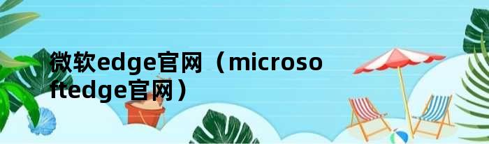 微软edge官网（microsoftedge官网）